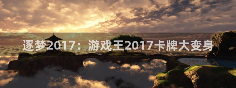 pp电子集团：逐梦2017：游戏王2017卡牌大变身