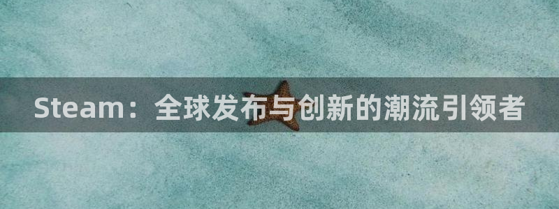 pp电子官网注册平台是什么意思：Steam：全球发布与创新的潮流引领者