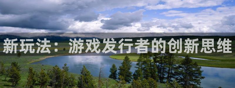 pp电子官网注册地址在哪里：新玩法：游戏发行者的创新思维