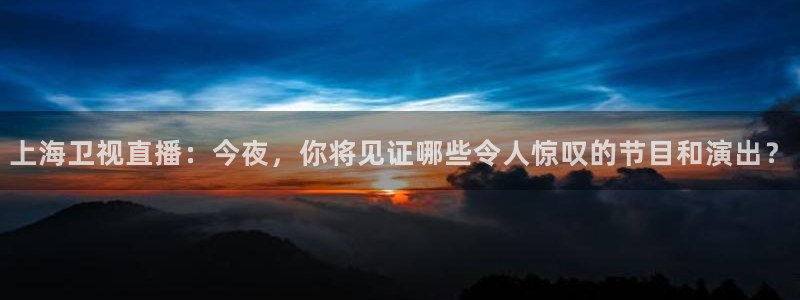 足球直播绿茵直播：上海卫视直播：今夜，你将见证哪些令人惊叹的节目和演出？