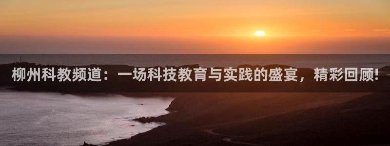 绿茵直播体育在线观看免费下载：柳州科教频道：一场科技教育与实践的盛宴，精彩回顾!