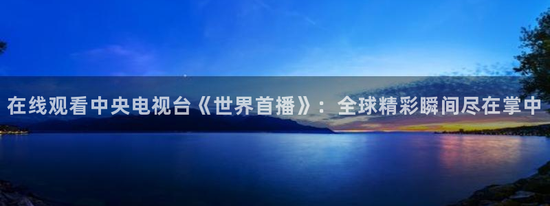 足球比赛绿茵直播：在线观看中央电视台《世界首播》：全球精彩瞬间尽在掌中