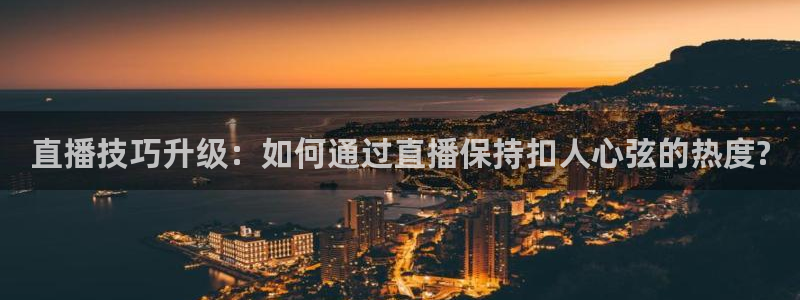 绿茵体育免费直播入口：直播技巧升级：如何通过直播保持扣人心弦的热度?